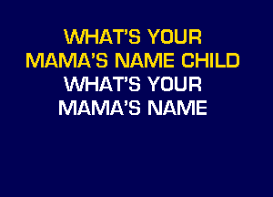 VUHAT'S YOUR
MAMA'S NAME CHILD
WHAT'S YOUR

MAMA'S NAME
