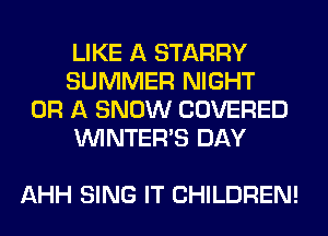 LIKE A STARRY
SUMMER NIGHT
OR A SNOW COVERED
VVINTERB DAY

AHH SING IT CHILDREN!