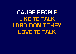 CAUSE PEOPLE
LIKE TO TALK
LORD DON'T THEY

LOVE TO TALK