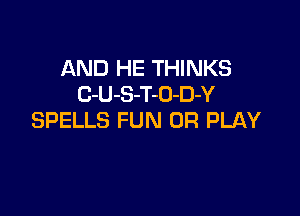 AND HE THINKS
C-U-S-T-O-D-Y

SPELLS FUN 0R PLAY