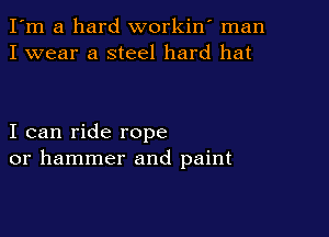 I'm a hard workiw man
I wear a steel hard hat

I can ride rope
or hammer and paint