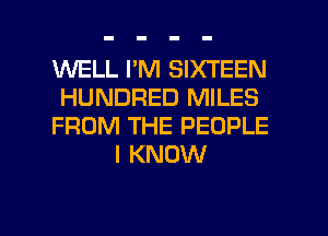 1'd'VELL I'M SIXTEEN

HUNDRED MILES

FROM THE PEOPLE
I KNOW

g