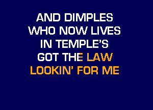 AND DIMPLES
WHO NOW LIVES
IN TEMPLE'S

GOT THE LAW
LOOKIN' FOR ME