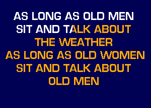 AS LONG AS OLD MEN
SIT AND TALK ABOUT
THE WEATHER
AS LONG AS OLD WOMEN
SIT AND TALK ABOUT
OLD MEN