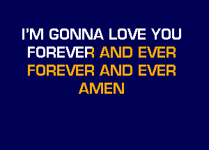 I'M GONNA LOVE YOU
FOREVER AND EVER
FOREVER AND EVER

AMEN