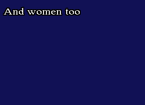 And women too