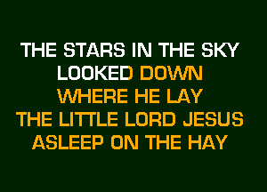 THE STARS IN THE SKY
LOOKED DOWN
WHERE HE LAY

THE LITTLE LORD JESUS

ASLEEP ON THE HAY