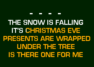 THE SNOW IS FALLING
ITS CHRISTMAS EVE
PRESENTS ARE WRAPPED
UNDER THE TREE
IS THERE ONE FOR ME