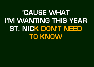 'CAUSE WHAT
I'M WANTING THIS YEAR
ST. NICK DON'T NEED
TO KNOW