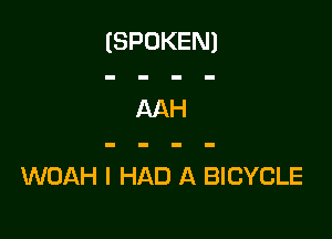 (SPOKEN)

AAH

WOAH I HAD A BICYCLE
