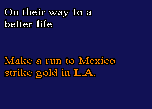 On their way to a
better life

Make a run to Mexico
strike gold in LA.