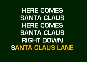 HERE COMES
SANTA CLAUS
HERE COMES
SANTA CLAUS
RIGHT DOWN
SANTA CLAUS LANE