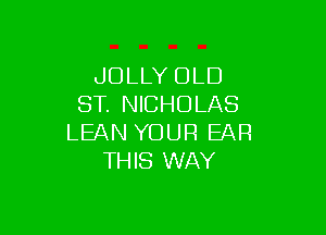 JOLLY OLD
ST. NICHOLAS

LEAN YOUR EAR
THIS WAY