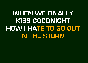 WHEN WE FINALLY
KISS GOODNIGHT
HOWI HATE TO GO OUT
IN THE STORM