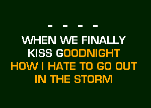 WHEN WE FINALLY
KISS GOODNIGHT
HOWI HATE TO GO OUT
IN THE STORM