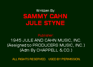 Written Byi

1945 JULE AND CAHN MUSIC, INC.
(Assigned to PRODUCERS MUSIC, INC.)
(Adm By CHAPPELL 8 CD.)

ALL RIGHTS RESERVED. USED BY PERMISSION.