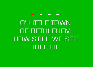 U' LITTLE TOWN
OF BETHLEHEM
HOW STILL WE SEE
THEE LIE