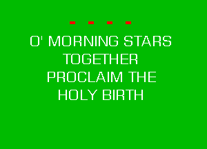 0' MORNING STARS
TOGETHER

PROCLAIM THE
HOLY BIRTH