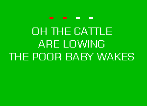 OH THE CATTLE
ARE LOWING
THE POOR BABY WAKES