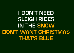 I DON'T NEED

SLEIGH RIDES

IN THE SNOW
DON'T WANT CHRISTMAS

THAT'S BLUE