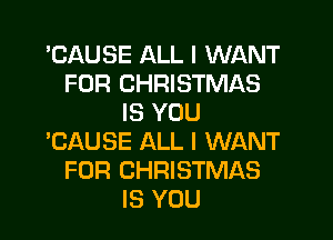 'CAUSE ALL I WANT
FOR CHRISTMAS
IS YOU

'CAUSE ALL I WANT
FOR CHRISTMAS
IS YOU