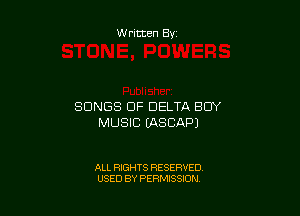 Written By

SONGS OF DELTA BOY

MUSIC (ASCAPJ

ALL RIGHTS RESERVED
USED BY PERMISSION