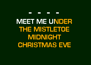 MEET ME UNDER
THE MISTLETOE
MIDNIGHT
CHRISTMAS EVE

g