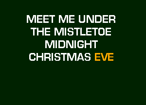 MEET ME UNDER
THE MISTLETOE
MIDNIGHT
CHRISTMAS EVE

g