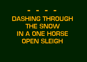 DASHING THROUGH
THE SNOW

IN A ONE HORSE
OPEN SLEIGH
