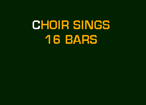 CHOIR SINGS
1 6 BARS