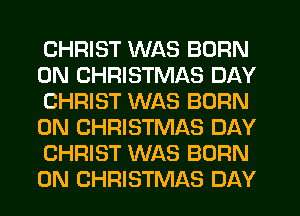 CHRIST WAS BORN
0N CHRISTMAS DAY
CHRIST WAS BORN
0N CHRISTMAS DAY
CHRIST WAS BORN
0N CHRISTMAS DAY