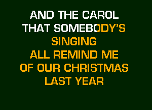 AND THE CAROL
THAT SUMEBODY'S
SINGING
f-kLL REMIND ME
OF OUR CHRISTMAS
LAST YEAR
