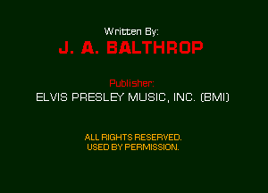 Written Byz

ELVIS PRESLEY MUSIC, INC (BMIJ

ALL RIGHTS RESERVED.
USED BY PERMISSION.