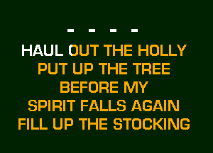 HAUL OUT THE HOLLY
PUT UP THE TREE
BEFORE MY
SPIRIT FALLS AGAIN
FILL UP THE STOCKING