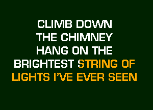 CLIMB DOWN

THE CHIMNEY

HANG ON THE
BRIGHTEST STRING 0F
LIGHTS I'VE EVER SEEN