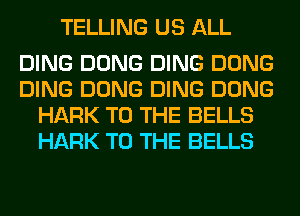 TELLING US ALL

DING DONG DING DONG
DING DONG DING DONG
HARK TO THE BELLS
HARK TO THE BELLS
