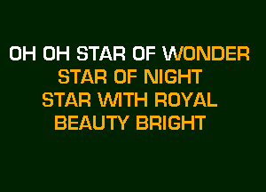 0H 0H STAR OF WONDER
STAR OF NIGHT
STAR WITH ROYAL
BEAUTY BRIGHT
