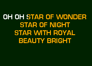 0H 0H STAR OF WONDER
STAR OF NIGHT
STAR WITH ROYAL
BEAUTY BRIGHT