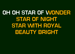 0H 0H STAR OF WONDER
STAR OF NIGHT
STAR WITH ROYAL
BEAUTY BRIGHT