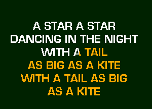 A STAR A STAR
DANCING IN THE NIGHT
WITH A TAIL
AS BIG AS A KITE
WITH A TAIL AS BIG
AS A KITE