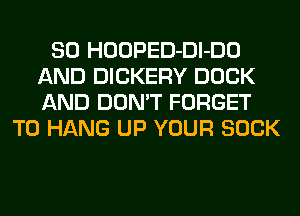 SO HOOPED-Dl-DO
AND DICKERY DOCK
AND DON'T FORGET

TO HANG UP YOUR SUCK
