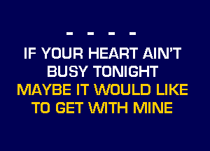 IF YOUR HEART AIN'T
BUSY TONIGHT
MAYBE IT WOULD LIKE
TO GET WITH MINE