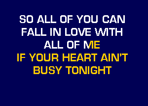 30 ALL OF YOU CAN
FALL IN LOVE WITH
ALL OF ME
IF YOUR HEART AINT
BUSY TONIGHT