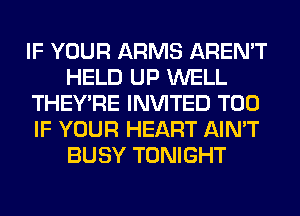 IF YOUR ARMS AREN'T
HELD UP WELL
THEY'RE INVITED T00
IF YOUR HEART AIN'T
BUSY TONIGHT
