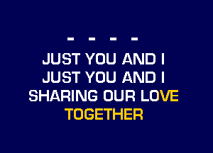 JUST YOU AND I

JUST YOU AND I
SHARING OUR LOVE
TOGETHER