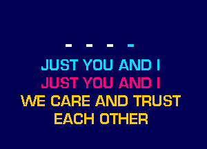 JUST YOU AND I

WE CARE AND TRUST
EACH OTHER