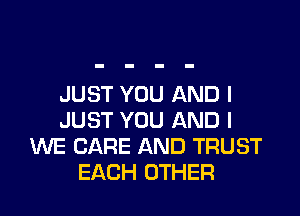JUST YOU AND I

JUST YOU AND I
WE CARE AND TRUST
EACH OTHER
