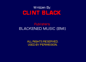 W ritcen By

BLACKENED MUSIC (BMIJ

ALL RIGHTS RESERVED
USED BY PERMISSION