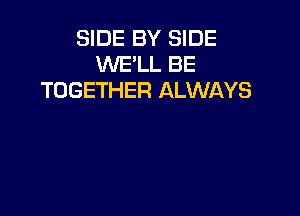 SIDE BY SIDE
WE'LL BE
TOGETHER ALWAYS