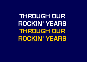 THROUGH OUR
ROCKIN' YEARS
THROUGH OUR

ROCKIM YEARS